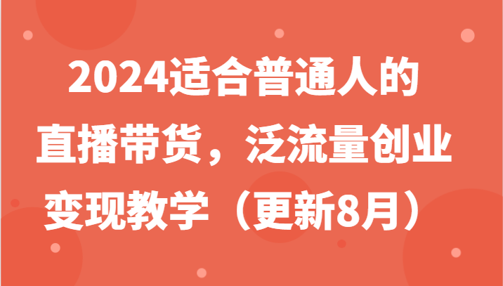 2024适合普通人的直播带货,泛流量创业变现教学(更新8月)-青禾学社