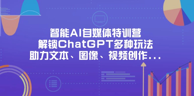 智能AI自媒体特训营,解锁ChatGPT多种玩法,助力文本、图像、视频创作…-青禾学社