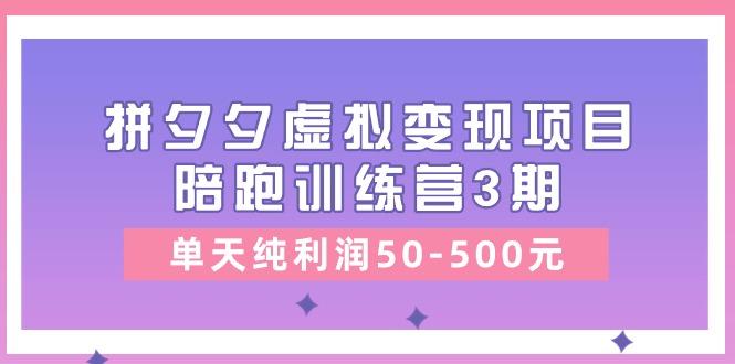 某收费培训《拼夕夕虚拟变现项目陪跑训练营3期》单天纯利润50-500元-青禾学社