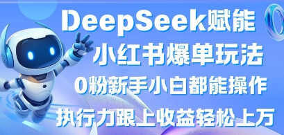 DeepSeek赋能小红书爆单玩法0粉新手小白都能操作，执行力跟上收益轻松上W，懒人勿做-青禾学社