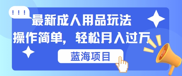 最新成人用品项目玩法,操作简单,动动手,轻松日入几张【揭秘】-青禾学社