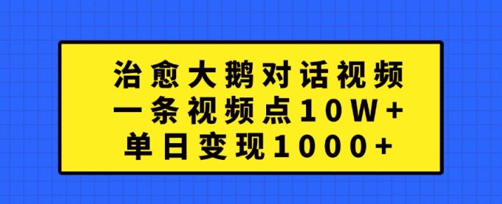 治愈大鹅对话视频，一条视频点赞 10W+，单日变现1k+【揭秘】-青禾学社