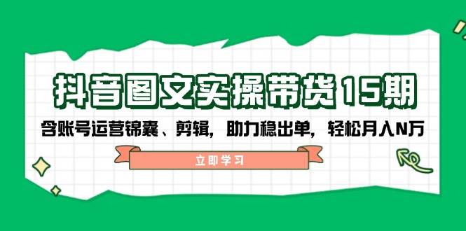 抖音图文带货实操第15期:账号运营锦囊、剪辑,助力稳出单,轻松月入N万-青禾学社