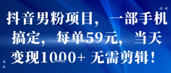 抖音男粉项目,一部手机搞定,每单59米,当天变现1k+ 无需剪辑-青禾学社