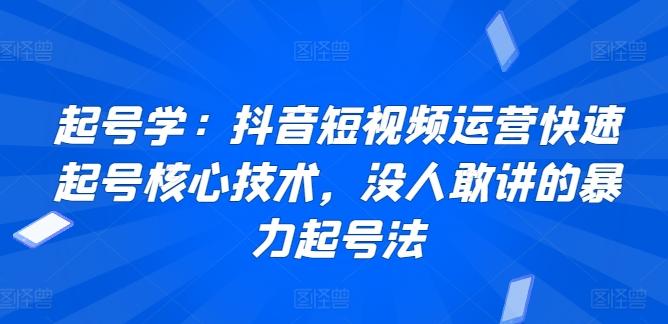 起号学:抖音短视频运营快速起号核心技术,没人敢讲的暴力起号法-青禾学社
