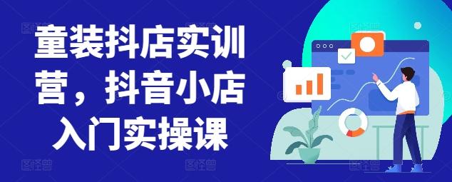 童装抖店实训营,抖音小店入门实操课-青禾学社
