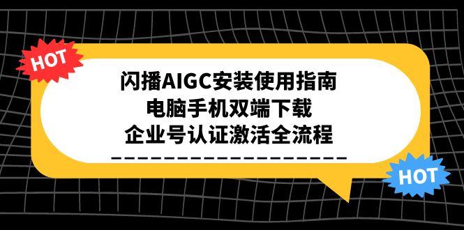 闪播AIGC安装使用指南,电脑手机双端下载,企业号认证激活全流程-青禾学社
