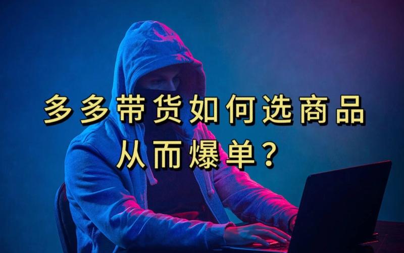 多多视频带货选什么商品链接才能爆单,10分钟教会你,爆单不是浮云【揭秘】-青禾学社