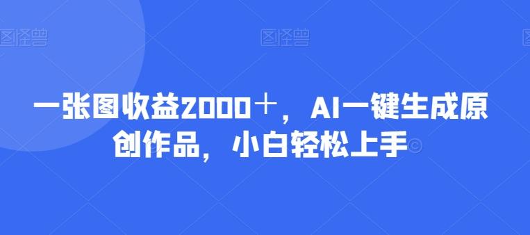 一张图收益2000+,AI一键生成原创作品,小白轻松上手-青禾学社