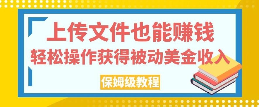 上传文件也能赚钱，轻松操作获得被动美金收入，保姆级教程【揭秘】-青禾学社