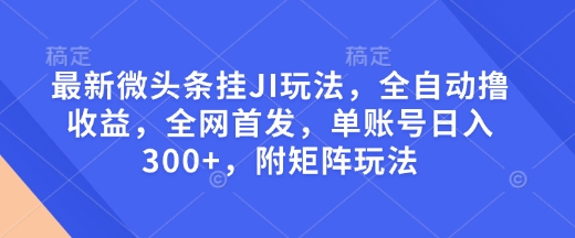 最新微头条挂JI玩法,全自动撸收益,全网首发,单账号日入300+,附矩阵玩法【揭秘】-青禾学社