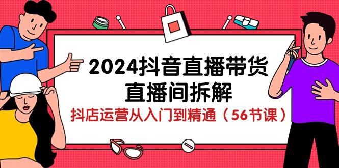 2024抖音直播带货-直播间拆解:抖店运营从入门到精通(56节课-青禾学社