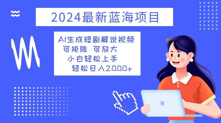 2024最新蓝海项目 AI生成短剧解说视频 小白轻松上手 日入2000+-青禾学社