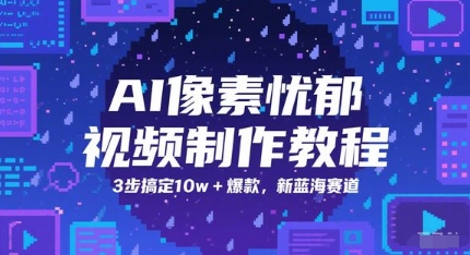 AI像素忧郁视频制作教程，3步搞定10w+爆款，新蓝海赛道-青禾学社