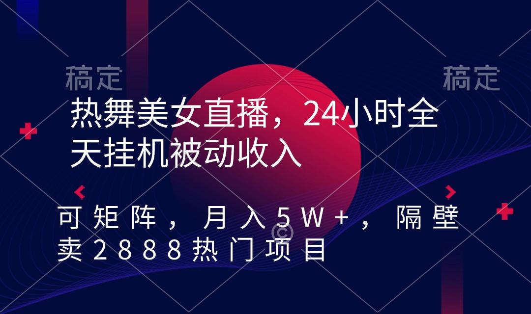 热舞美女直播,24小时全天挂机被动收入,可矩阵 月入5W+隔壁卖2888热门项目-青禾学社