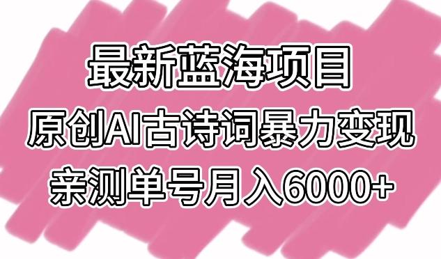 最新蓝海项目,原创AI古诗词暴力变现,亲测单号月入6000+【揭秘】-青禾学社
