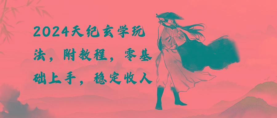 2024天纪玄学玩法,零基础上手,稳定收入(教程+工具-青禾学社