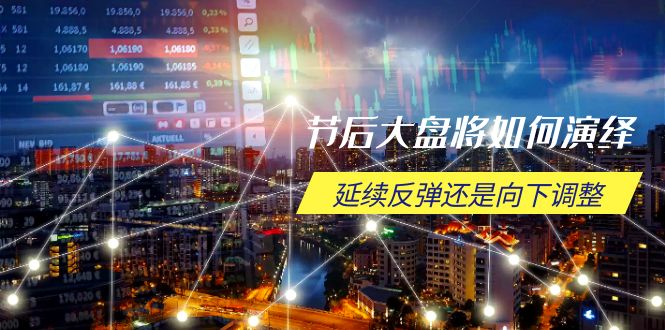 节后大盘将如何演绎,延续反弹还是向下调整,关键时间点和空间位待解-青禾学社