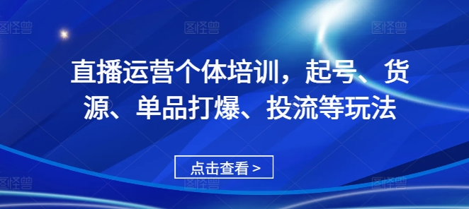 直播运营个体培训，起号、货源、单品打爆、投流等玩法-青禾学社