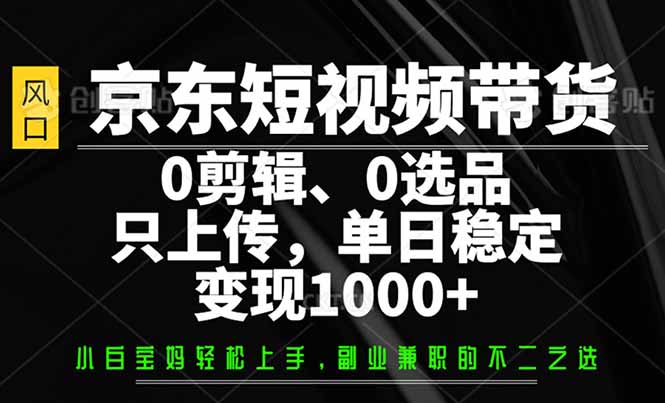京东短视频带货,0剪辑,0选品,只需上传素材,单日稳定变现1000+-青禾学社