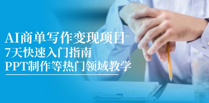 AI商单写作变现项目,7天快速入门指南,PPT制作等热门领域教学-青禾学社