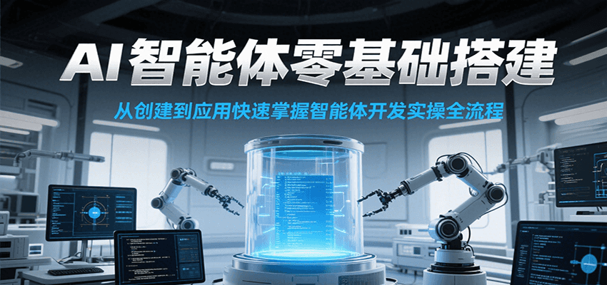 AI智能体零基础搭建实操课,从创建到应用快速掌握智能体开发全流程!-青禾学社