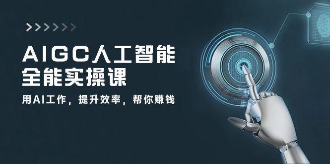 AIGC 人工智能全能实操课：用AI工作，提升效率，帮你赚钱(33节课-青禾学社