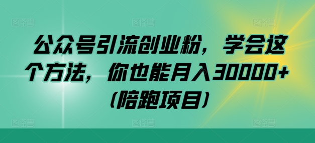 公众号引流创业粉,学会这个方法,你也能月入30000+ (陪跑项目)-青禾学社