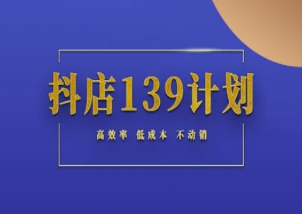 抖店139计划实录手册不动销起店实操方法论,高效率低成本不动销-青禾学社