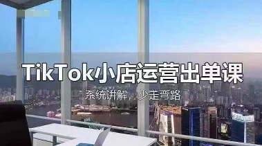 TikTok小店运营出单课,从开店选品、运营出单、发货回款,进行全流程讲解-青禾学社