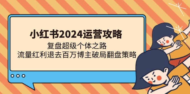 小红书2024运营攻略:复盘超级个体之路 流量红利退去百万博主破局翻盘-青禾学社
