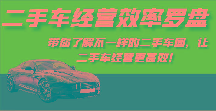 二手车经营效率罗盘-带你了解不一样的二手车圈,让二手车经营更高效!-青禾学社