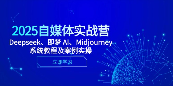 2025自媒体实战营，Deepseek、即梦 AI、Midjourney系统教程及案例实操-青禾学社