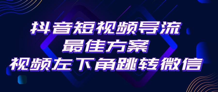抖音短视频引流导流最佳方案，视频左下角跳转微信，外面500一单，利润200+-青禾学社