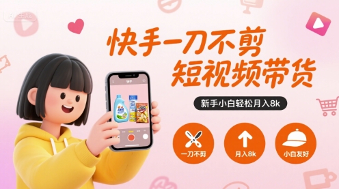快手一刀不剪短视频带货,新手小白轻松月入8k-青禾学社
