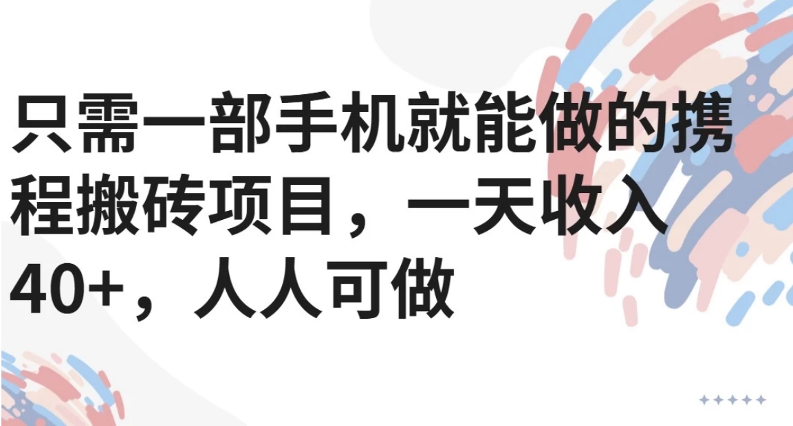 只需一部手机就能做的携程搬砖项目，一天收入40+，人人可做-青禾学社