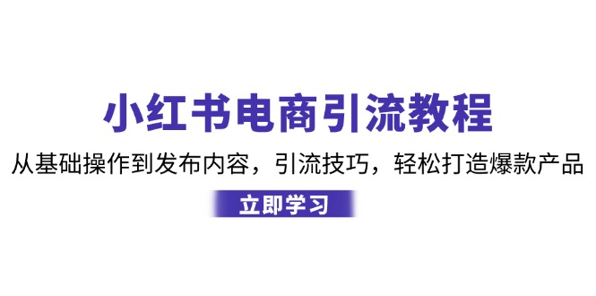 小红书电商引流教程:从基础操作到发布内容,引流技巧,轻松打造爆款产品-青禾学社