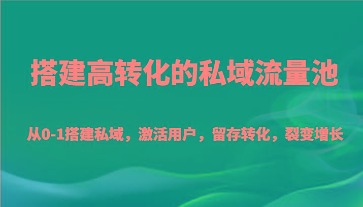搭建高转化的私域流量池 从0-1搭建私域，激活用户，留存转化，裂变增长(20节课)-青禾学社