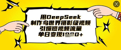 用DeepSeek制作鸟世界摄影级视频,引爆短视频流量,单日变现1k-青禾学社