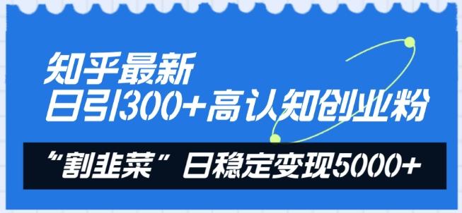 知乎最新日引300+高认知创业粉,“割韭菜”日稳定变现5000+【揭秘】-青禾学社