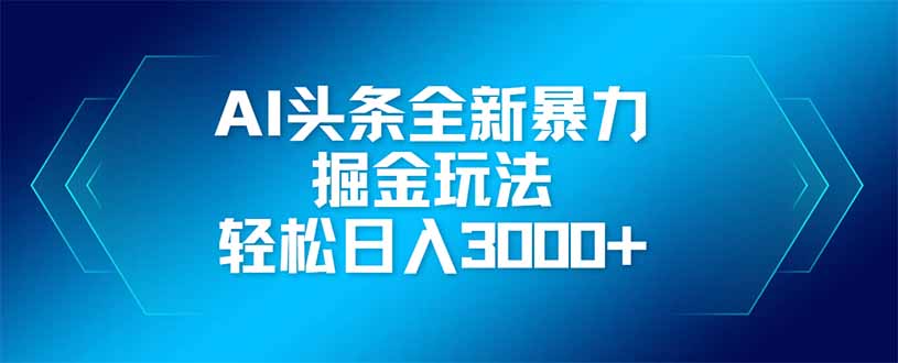AI头条全新暴利掘金玩法,矩阵操作,轻松日入3000+-青禾学社