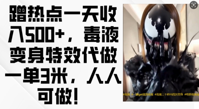 蹭热点一天收入500+,毒液变身特效代做一单3米,人人可做!-青禾学社