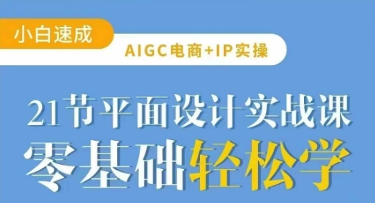 AIGC电商必备实操21节平面设计实战课,教你玩转AI-青禾学社