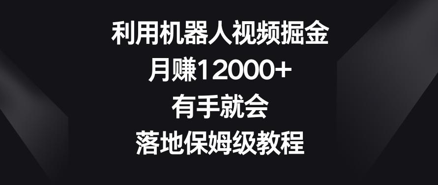 利用机器人视频掘金，月赚12000+，有手就会，落地保姆级教程【揭秘】-青禾学社
