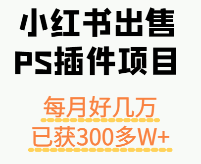 小红书出售PS插件项目,每月都收入好几万,长期操作已获利300多W+-青禾学社