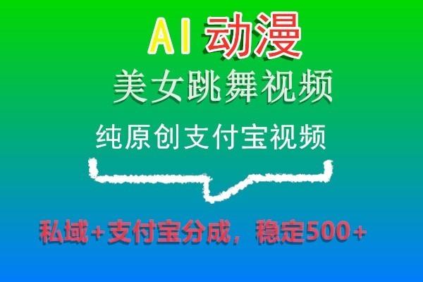 AI动漫美女跳舞视频,纯原创支付宝视频,私域+支付宝分成,稳定500+-青禾学社