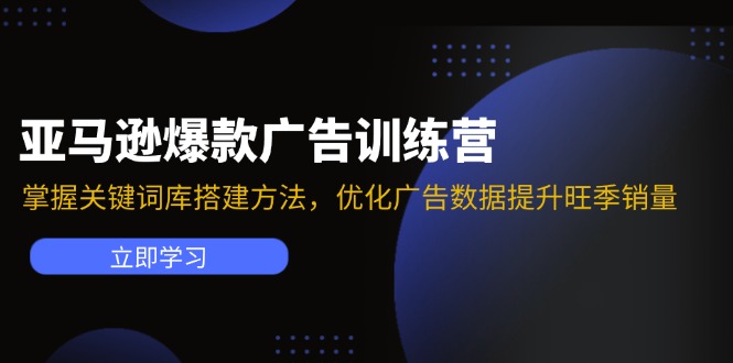 亚马逊爆款广告训练营:掌握关键词库搭建方法,优化广告数据提升旺季销量-青禾学社