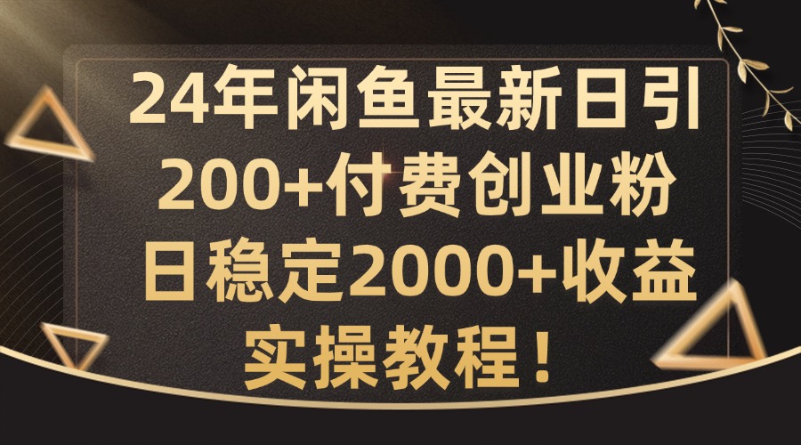 24年闲鱼最新日引200+付费创业粉日稳2000+收益，实操教程【揭秘】-青禾学社