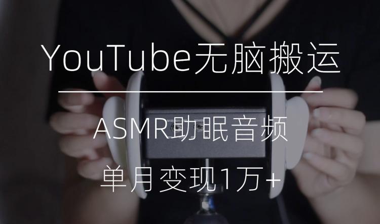 冷门玩法,YouTube无脑搬运ASMR视频,单月变现1万+【揭秘】-青禾学社