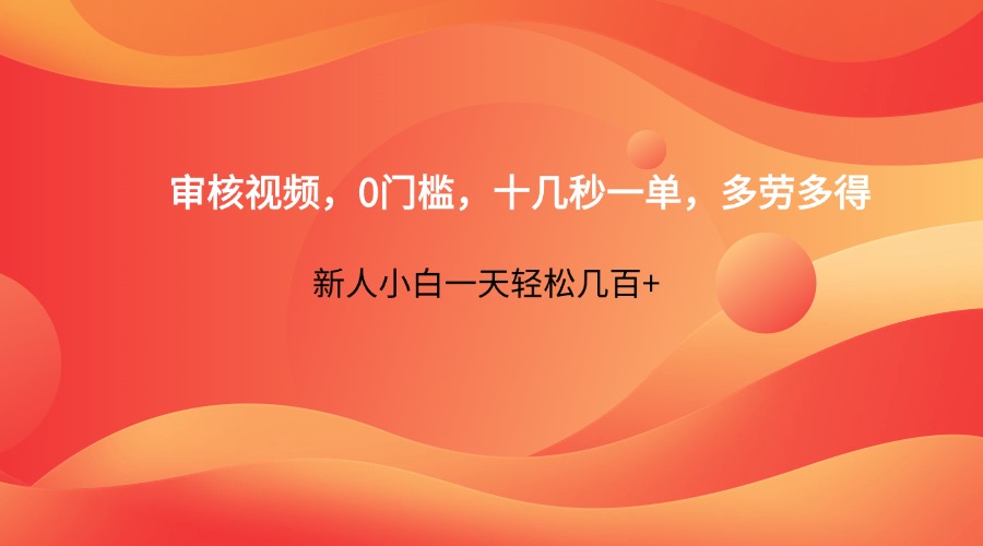 审核视频,0门槛,十几秒一单,多劳多得,新人小白一天轻松几百+-青禾学社